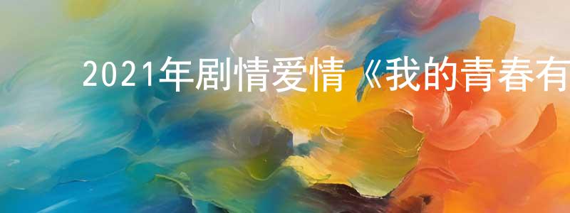 ﻿陈花容发布﻿2021年剧情爱情《我的青春有个你》HD国语中字迅雷下载_电影天堂